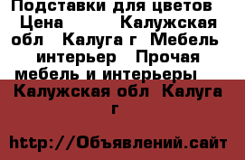 Подставки для цветов › Цена ­ 999 - Калужская обл., Калуга г. Мебель, интерьер » Прочая мебель и интерьеры   . Калужская обл.,Калуга г.